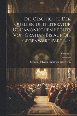 bokomslag geschichte der quellen und literatur de canonischen rechts von Gratian bis auf die gegenwart Part. 2-3; Volume 3
