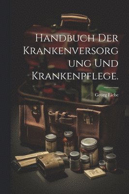 Georg Liebe - Handbuch der Krankenversorgung und Krankenpflege., Häftad