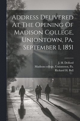 bokomslag Address Delivered At The Opening Of Madison College, Uniontown, Pa. September 1, 1851