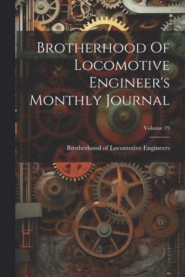 Brotherhood Of Locomotive Engineer's Monthly Journal; Volume 19 1