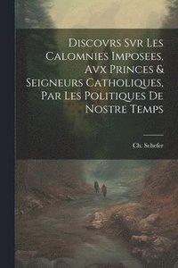 bokomslag Discovrs Svr Les Calomnies Imposees, Avx Princes & Seigneurs Catholiques, Par Les Politiques De Nostre Temps