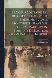 bokomslag Coeur Solitaire. Éd. Refondue Et Augm. De Poèms Nouveaux. Frontispice Gravé Sur Bois Par Paul Colin. Portrait De L'auteur Gravé Par Paul Baudier