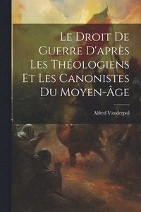 bokomslag Le Droit De Guerre D'aprs Les Thologiens Et Les Canonistes Du Moyen-ge