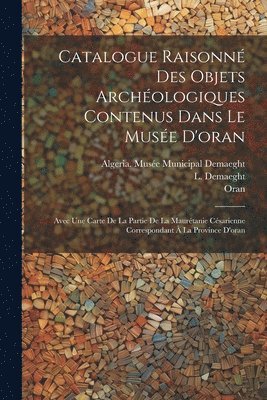 Catalogue Raisonné Des Objets Archéologiques Contenus Dans Le Musée D'oran