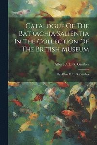 bokomslag Catalogue Of The Batrachia Salientia In The Collection Of The British Museum