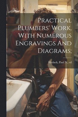 Practical Plumbers' Work, With Numerous Engravings And Diagrams; 1