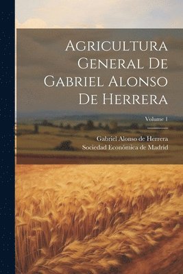 Agricultura General De Gabriel Alonso De Herrera; Volume 1 1