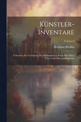 bokomslag Künstler-Inventare; Urkunden zur Geschichte der holländischen Kunst des 16ten, 17ten und 18ten Jahrhunderts; Volume 6