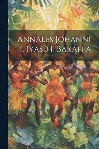bokomslag Annales Johanni I, Iyasu I, Bakaffa