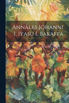 bokomslag Annales Johanni I, Iyasu I, Bakaffa