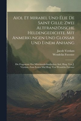 bokomslag Aiol Et Mirabel Und lie De Saint Gille; Zwei Altfranzsische Heldengedichte. Mit Anmerkungen Und Glossar Und Einem Anhang