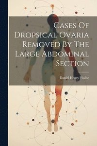 bokomslag Cases Of Dropsical Ovaria Removed By The Large Abdominal Section