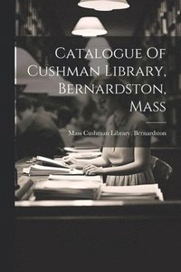 bokomslag Catalogue Of Cushman Library, Bernardston, Mass