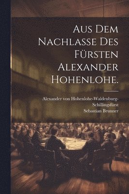 Aus dem Nachlae des Frsten Alexander Hohenlohe. 1