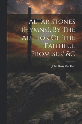 bokomslag Altar Stones (hymns), By The Author Of 'the Faithful Promiser' &c