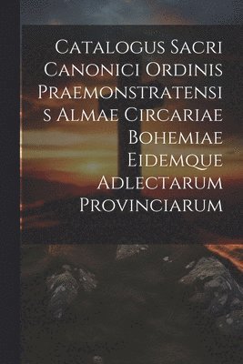 Anonymous - Catalogus Sacri Canonici Ordinis Praemonstratensis Almae Circariae Bohemiae Eidemque Adlectarum Provinciarum, Häftad