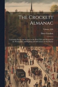 bokomslag The Crockett Almanac: Containing Sprees and Scrapes in the West; Life and Manners in the Backwoods, and Exploits and Adventures on the Prari