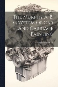 bokomslag The Murphy A, B, C System Of Car And Carriage Painting