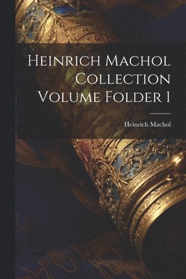 Heinrich Machol Collection Volume Folder 1 1