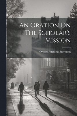 An Oration On The Scholar's Mission 1