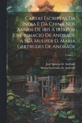 bokomslag Cartas Escriptas Da India E Da China Nos Annos De 1815 A 1835 Por Jos Ignacio De Andrade A Sua Mulher D. Maria Gertrudes De Andrade; Volume 1