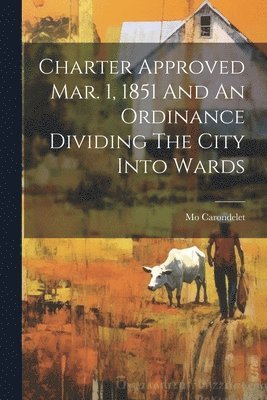 Charter Approved Mar. 1, 1851 And An Ordinance Dividing The City Into Wards 1