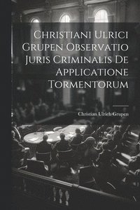 bokomslag Christiani Ulrici Grupen Observatio Juris Criminalis De Applicatione Tormentorum