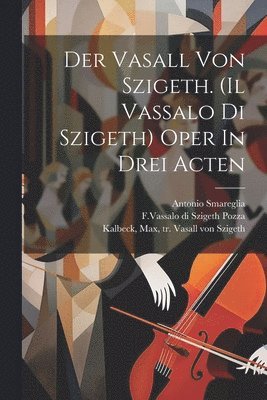 Der Vasall Von Szigeth. (il Vassalo Di Szigeth) Oper In Drei Acten 1