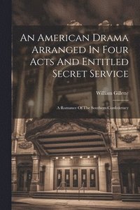 bokomslag An American Drama Arranged In Four Acts And Entitled Secret Service; A Romance Of The Southern Confederacy