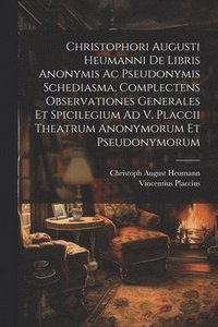 bokomslag Christophori Augusti Heumanni De Libris Anonymis Ac Pseudonymis Schediasma, Complectens Observationes Generales Et Spicilegium Ad V. Placcii Theatrum Anonymorum Et Pseudonymorum