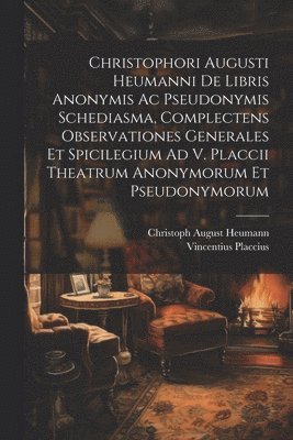 bokomslag Christophori Augusti Heumanni De Libris Anonymis Ac Pseudonymis Schediasma, Complectens Observationes Generales Et Spicilegium Ad V. Placcii Theatrum Anonymorum Et Pseudonymorum