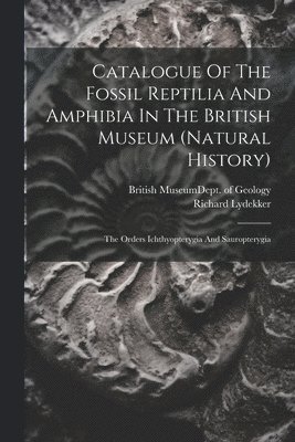 Catalogue Of The Fossil Reptilia And Amphibia In The British Museum (natural History) 1