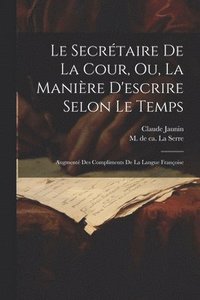 bokomslag Le Secrtaire De La Cour, Ou, La Manire D'escrire Selon Le Temps