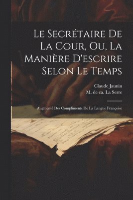 Jaunin Claude, Jaunin, Claude, M. de (Jean-Puget) Ca La Serre - Secrétaire De La Cour, Ou, La Manière D'escrire Selon Le Temps, Häftad