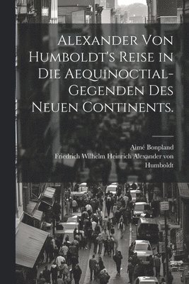 bokomslag Alexander von Humboldt's Reise in die Aequinoctial-Gegenden des neuen Continents.