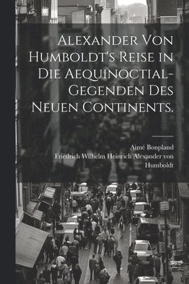 Alexander von Humboldt's Reise in die Aequinoctial-Gegenden des neuen Continents. 1