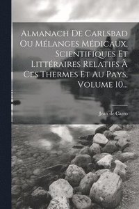 bokomslag Almanach De Carlsbad Ou Mélanges Médicaux, Scientifiques Et Littéraires Relatifs À Ces Thermes Et Au Pays, Volume 10...
