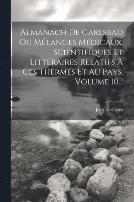 bokomslag Almanach De Carlsbad Ou Mélanges Médicaux, Scientifiques Et Littéraires Relatifs À Ces Thermes Et Au Pays, Volume 10...