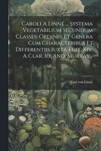 bokomslag Caroli A Linn ... Systema Vegetabilium Secundum Classes, Ordines Et Genera Cum Characteribus Et Differentiis Iuxta Edit. Xiv. A Clar. Io. And. Murray...