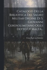 bokomslag Catalogo Della Biblioteca Del Sagro Militar Ordine Di S. Giovanni Gerosolimitano Oggi Detto Di Malta...