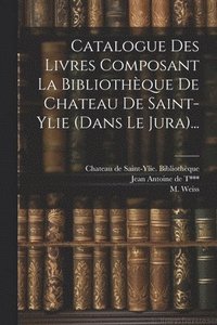 bokomslag Catalogue Des Livres Composant La Bibliothque De Chateau De Saint-ylie (dans Le Jura)...