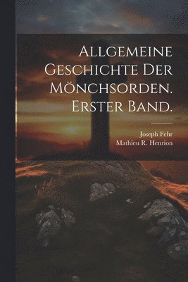 Allgemeine Geschichte der Mnchsorden. Erster Band. 1