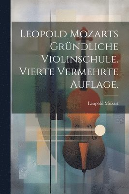 Leopold Mozarts grndliche Violinschule. Vierte vermehrte Auflage. 1