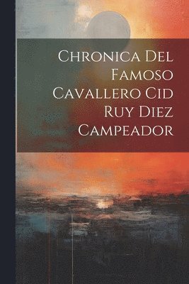 Chronica Del Famoso Cavallero Cid Ruy Diez Campeador 1