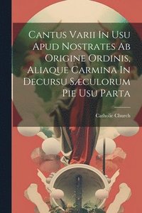 bokomslag Cantus Varii In Usu Apud Nostrates Ab Origine Ordinis, Aliaque Carmina In Decursu Sæculorum Pie Usu Parta