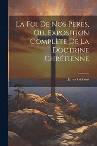 bokomslag Foi De Nos Pères, Ou, Exposition Complète De La Doctrine Chrétienne