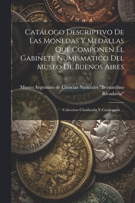 Catlogo Descriptivo De Las Monedas Y Medallas Que Componen El Gabinete Numismatico Del Museo De Buenos Aires 1