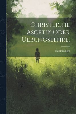 Christliche Ascetik oder Uebungslehre. 1