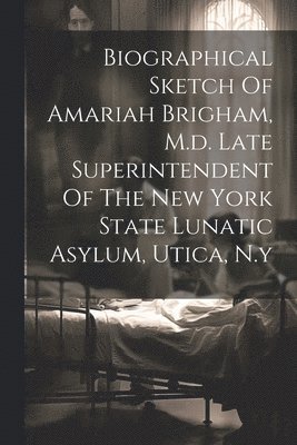 bokomslag Biographical Sketch Of Amariah Brigham, M.d. Late Superintendent Of The New York State Lunatic Asylum, Utica, N.y