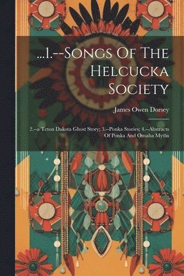 James Owen Dorsey - ...1.--songs Of The Helcucka Society; 2.--a Teton Dakota Ghost Story; 3.--ponka Stories; 4.--abstracts Of Ponka And Omaha Myths, Häftad